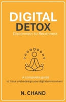 Digital Detox: Disconnect to Reconnect-A practical and science-based guide to reclaiming your focus, mental peace, and time in today’s always-connected world B0GDQKX43Y Book Cover