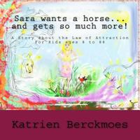 Sara Wants a Horse... and Gets So Much More!: A Story about the Law of Attraction, for Kids Ages 8 to 88 1502773864 Book Cover
