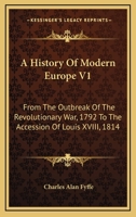 A History Of Modern Europe V1: From The Outbreak Of The Revolutionary War, 1792 To The Accession Of Louis XVIII, 1814 1432551477 Book Cover