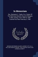 In Memoriam: Rev. Benjamin C. Taylor, D.d., Pastor Of The Reformed (dutch) Church Of Bergen, In New Jersey, From 1828 To 1881. Entered Into Rest February 2, 1881 1019339373 Book Cover