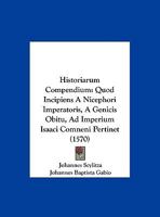 Historiarum Compendium: Quod Incipiens A Nicephori Imperatoris, A Genicis Obitu, Ad Imperium Isaaci Comneni Pertinet (1570) 116618854X Book Cover