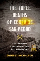 The Three Deaths of Cerro de San Pedro: Four Centuries of Extractivism in a Small Mexican Mining Town 1469671107 Book Cover