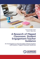 A Research of Flipped Classroom: Student Engagement-Teacher Guidance: An Investigation on the Secondary School Teachers and Students’ Flipped Classroom Readiness 6202809051 Book Cover