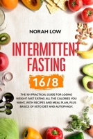 Intermittent Fasting 16/8: The 101 Practical Guide for Losing Weight Fast Eating All the Calories You Want, With Recipes and Meal Plan, Plus Basics of Keto Diet and Autophagy B0863S9ZY2 Book Cover