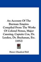 An Account Of The Burman Empire: Compiled From The Works Of Colonel Symes, Major Canning, Captain Cox, Dr. Leyden, Dr. Buchanan, Etc. 1120145538 Book Cover