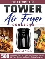 The Effortless Tower Air Fryer Cookbook: 500 Amazingly Easy-to-Follow and Foolproof Tower Air Fryer Recipes for Healthy Eating Every Day 1801245010 Book Cover