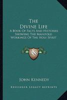 The Divine Life: A Book of Facts and Histories Showing the Manifold Workings of the Holy Spirit 1425541410 Book Cover