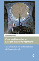 Creating Memories in Late 8th-Century Byzantium: The Short History of Nikephoros of Constantinople 946298039X Book Cover