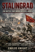 Stalingrad: The Battle That Broke Hitler’s Army: The Siege, the Encirclement, and the Eastern Front Turning Point of World War II B0GXS76W4T Book Cover