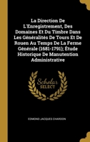 La Direction De L'Enregistrement, Des Domaines Et Du Timbre Dans Les Généralités De Tours Et De Rouen Au Temps De La Ferme Générale (1681-1791); Étude ... Manutention Administrative 0270083677 Book Cover