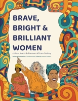 Brave, Bright and Brilliant Women: Colour, Learn and Discover African History 1049280237 Book Cover