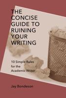 The Concise Guide to Ruining Your Writing: 10 Simple Rules for the Academic Writer 1312548983 Book Cover