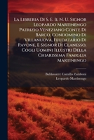 La Libreria Di S. E. Il N. U. Signor Leopardo Martinengo Patrizio Veneziano Conte Di Barco, Condomino Di Villanuova, Feudatario Di Pavone, E Signor Di 102472705X Book Cover