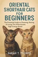 Oriental Shorthair Cats for Beginners: The Essential Guide to Choosing, Raising & Loving This Affectionate, High-Energy Breed B0G4S88R6B Book Cover