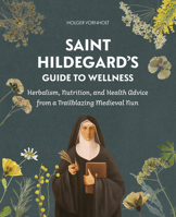 Saint Hildegard’s Guide to Wellness: Herbalism, Nutrition, and Health Advice from a Trailblazing Medieval Nun 0764368419 Book Cover