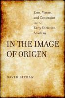 In the Image of Origen: Eros, Virtue, and Constraint in the Early Christian Academy (Transformation of the Classical Heritage Book 58) 0520291239 Book Cover