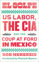 El Golpe: US Labor, the CIA, and the Coup at Ford in Mexico 074534562X Book Cover