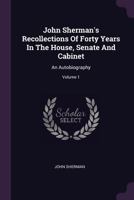 John Sherman's Recollections of Forty Years in the House, Senate and Cabinet V1: An Autobiography 1241050430 Book Cover