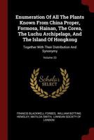 Enumeration Of All The Plants Known From China Proper, Formosa, Hainan, The Corea, The Luchu Archipelago, And The Island Of Hongkong: Together With Their Distribution And Synonymy; Volume 23 1376344831 Book Cover