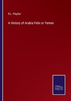 A History of Arabia Felix Or Yemen From the Commencement of the Christian Era to the Present Time 1015577024 Book Cover