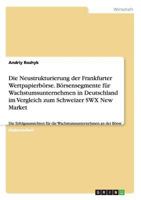 Die Neustrukturierung der Frankfurter Wertpapierb�rse. B�rsensegmente f�r Wachstumsunternehmen in Deutschland im Vergleich zum Schweizer SWX New Market: Die Erfolgsaussichten f�r die Wachstumsunterneh 3656702853 Book Cover