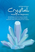 Crystal Healing for Beginners: The Definitive Guide To Improve Yourself, The Flow Of Energy In Your Body And Your Meditation, With Full Teaching On The 7 Chakras 1802216030 Book Cover