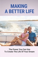 Making A Better Life: The Power You Can Use To Create The Life Of Your Dream: Designing Your Dream Life null Book Cover