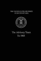 The United States Air Force In Southeast Asia: The Advisory Years to 1965 1477599118 Book Cover