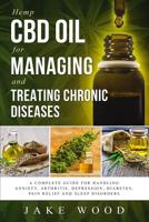 Hemp CBD Oil for Managing and Treating Chronic Diseases: A Complete Guide for Handling Anxiety, Arthritis, Depression, Diabetes, Pain Relief and Sleep Disorders (Includes Recipe Section) 1091281904 Book Cover