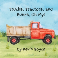 Trucks, Tractors, and Buses, Oh My! B0BVPKSJ14 Book Cover