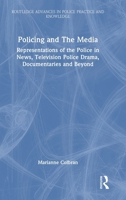 Policing and The Media: Representations of the Police in News, Television Police Drama, Documentaries and Beyond (Routledge Advances in Police Practice and Knowledge) 1032235365 Book Cover