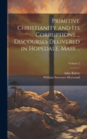 Primitive Christianity and its Corruptions ... Discourses Delivered in Hopedale, Mass. ..; Volume 2 1021401056 Book Cover