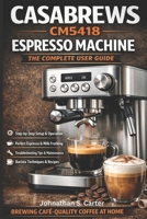 CASABREWS CM5418 Espresso Machine The Complete User Guide: Setup, Brewing Techniques, Milk Frothing Mastery, Maintenance & Troubleshooting B0GQQPTQHR Book Cover