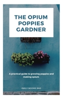 THE OPIUM POPPIES GARDNER: A practical guide to growing poppies and making opium B08BDDP2S4 Book Cover