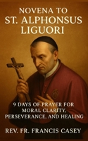 Novena to St. Alphonsus Liguori: 9 Days of Prayer for Moral Clarity, Perseverance, and Healing: Deepen Your Faith with the Patron Saint of Confessors and Moral Theologians B0FJ7FN2C1 Book Cover