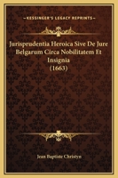 Jurisprudentia Heroica Sive De Jure Belgarum Circa Nobilitatem Et Insignia (1663) 1104774844 Book Cover