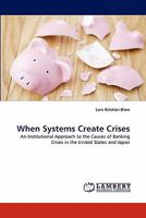 When Systems Create Crises: An Institutional Approach to the Causes of Banking Crises in the United States and Japan 3843353719 Book Cover