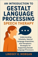 An Introduction to Gestalt Language Processing Speech Therapy: Understanding Echolalia, Natural Language Acquisition, and Therapeutic Strategies for Supporting Gestalt Language Processors B0FHWGR9DY Book Cover