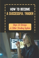 How To Become A Successful Trader: Steps To Design A Killer Trading System: Day Trading Strategy B09FS31JHQ Book Cover