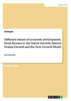 Different visions of economic development. From Keynes to the Solow Growth, Harrod Domar Growth and the New Growth Model: An Overview 3668091501 Book Cover