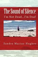 The Sound of Silence: I'm Not Dead...I'm Deaf 1466364157 Book Cover