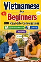 Vietnamese for Beginners A1: 100 Real-Life Conversations: Everyday Dialogues for Vietnamese, Greetings, Food, Shopping, Travel, Work, English Translation, Vocabulary and Exercises B0H6VK9Q5T Book Cover