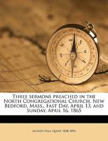 Three Sermons Preached in the North Congregational Church, New Bedford, Mass., Fast Day, April 13, and Sunday, April 16, 1865 Volume 1 3744753956 Book Cover