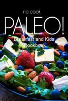 No-Cook Paleo! - Breakfast and Kids Cookbook: Ultimate Caveman cookbook series, perfect companion for a low carb lifestyle, and raw diet food lifestyle 1500178608 Book Cover