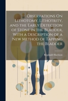 Observations On Lithotomy, Lithotrity, and the Early Detection of Stone in the Bladder, With a Description of a New Method of Tapping the Bladder 102277414X Book Cover