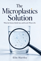 The Microplastics Solution: How to Avoid Microplastics in Your Water, Food, and Home - A Practical, Science-Based Family Plan to Cut Your Exposure Room by Room B0H7KTLK4D Book Cover