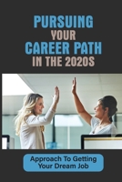 Pursuing Your Career Path In The 2020s: Approach To Getting Your Dream Job: Get That Job You Want null Book Cover