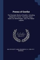 Poems of Goethe: The Dramatic Works of Goethe; Including Iphigenia in Tauris; Torquato Tasso; Goetz von Berlichingen; and, The Fellow-culprits 1376730529 Book Cover