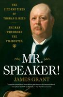Mr. Speaker! The Life and Times of Thomas B. Reed, the Man who Broke the Filibuster 1416544941 Book Cover