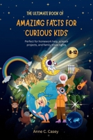 The Ultimate Book of Amazing Facts for curious kids: Perfect for homework help, science projects, and family trivia nights B0CQTM74CJ Book Cover